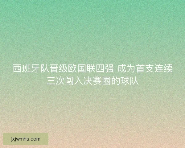 西班牙队晋级欧国联四强 成为首支连续三次闯入决赛圈的球队