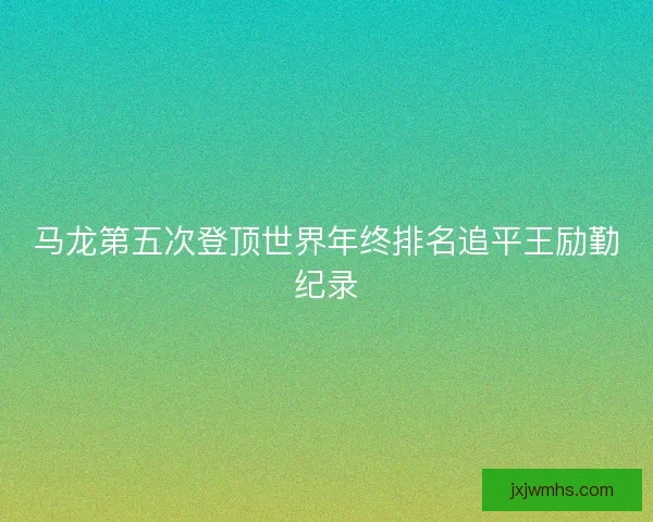 马龙第五次登顶世界年终排名追平王励勤纪录