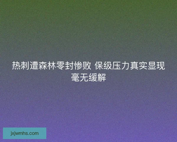 热刺遭森林零封惨败 保级压力真实显现毫无缓解